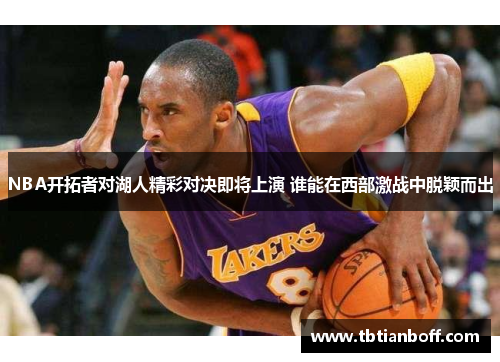 NBA开拓者对湖人精彩对决即将上演 谁能在西部激战中脱颖而出